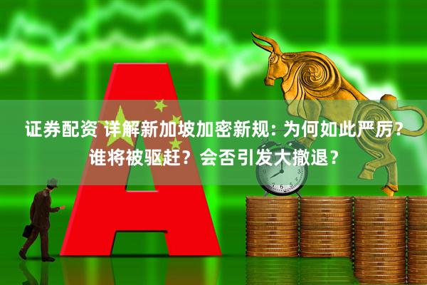 证券配资 详解新加坡加密新规: 为何如此严厉？谁将被驱赶？会否引发大撤退？