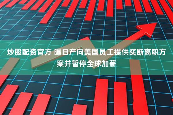 炒股配资官方 曝日产向美国员工提供买断离职方案并暂停全球加薪