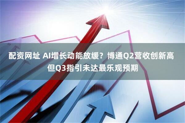 配资网址 AI增长动能放缓？博通Q2营收创新高 但Q3指引未达最乐观预期