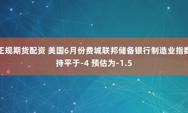 正规期货配资 美国6月份费城联邦储备银行制造业指数持平于-4 预估为-1.5