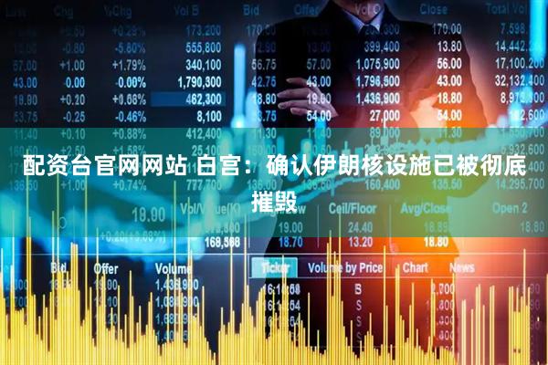 配资台官网网站 白宫：确认伊朗核设施已被彻底摧毁