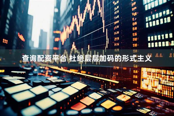 查询配资平台 杜绝层层加码的形式主义