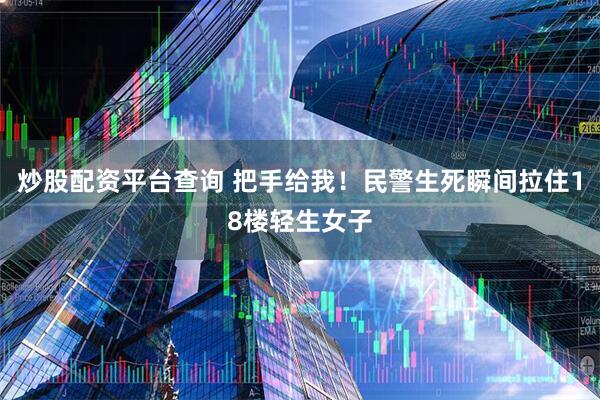 炒股配资平台查询 把手给我！民警生死瞬间拉住18楼轻生女子