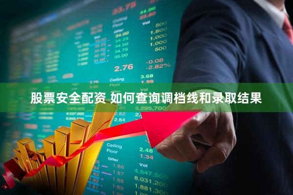 股票安全配资 如何查询调档线和录取结果