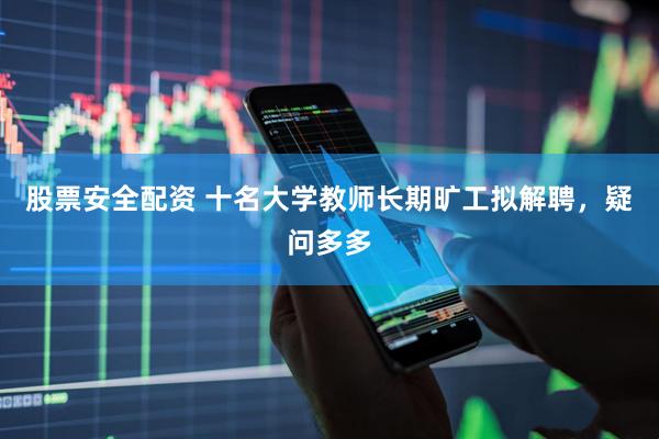 股票安全配资 十名大学教师长期旷工拟解聘，疑问多多