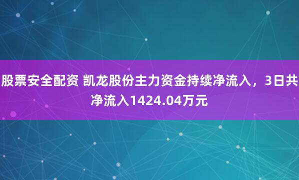 股票安全配资 凯龙股份主力资金持续净流入，3日共净流入1424.04万元