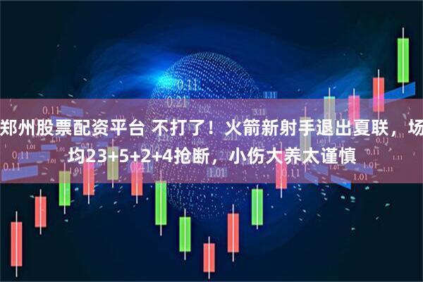 郑州股票配资平台 不打了！火箭新射手退出夏联，场均23+5+2+4抢断，小伤大养太谨慎
