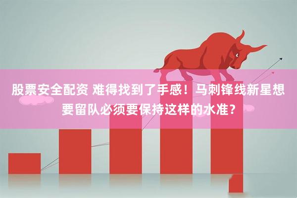 股票安全配资 难得找到了手感！马刺锋线新星想要留队必须要保持这样的水准？