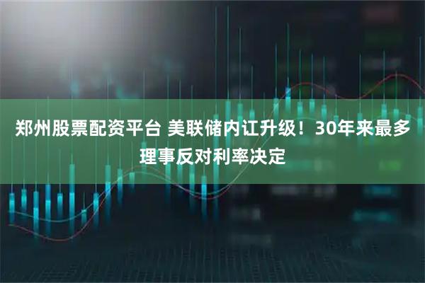 郑州股票配资平台 美联储内讧升级！30年来最多理事反对利率决定