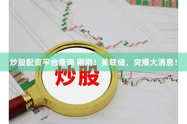 炒股配资平台查询 刚刚！美联储，突爆大消息！