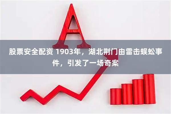 股票安全配资 1903年，湖北荆门由雷击蜈蚣事件，引发了一场奇案