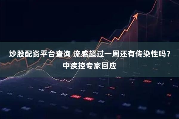 炒股配资平台查询 流感超过一周还有传染性吗？中疾控专家回应