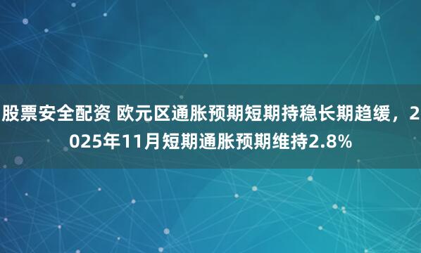 股票安全配资 欧元区通胀预期短期持稳长期趋缓，2025年11月短期通胀预期维持2.8%