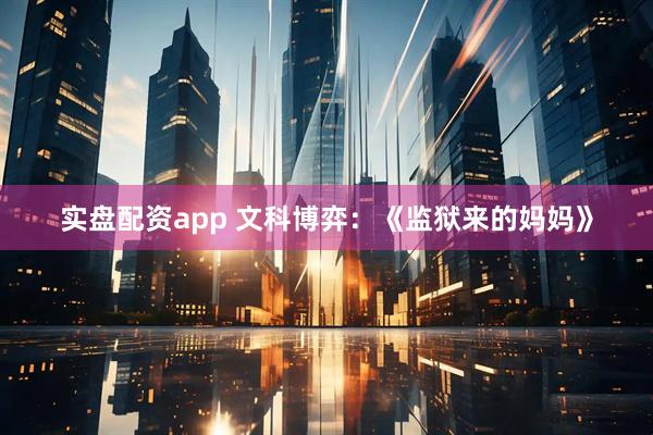 实盘配资app 文科博弈:《监狱来的妈妈》